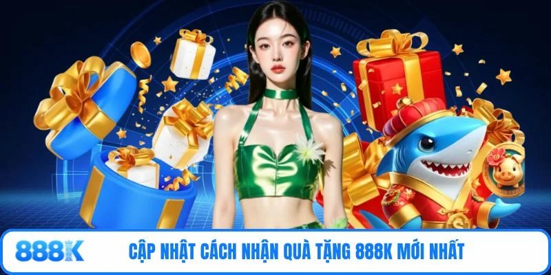 Cập nhật cách nhận quà tặng 888K mới nhất