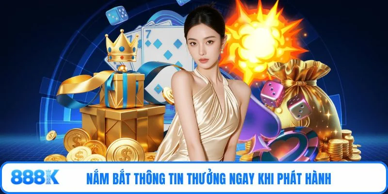 Nắm bắt thông tin thưởng ngay khi phát hành 